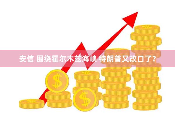 安信 围绕霍尔木兹海峡 特朗普又改口了？