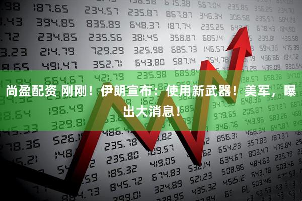 尚盈配资 刚刚！伊朗宣布：使用新武器！美军，曝出大消息！