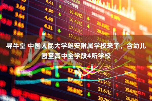 寻牛堂 中国人民大学雄安附属学校来了，含幼儿园至高中全学段4所学校