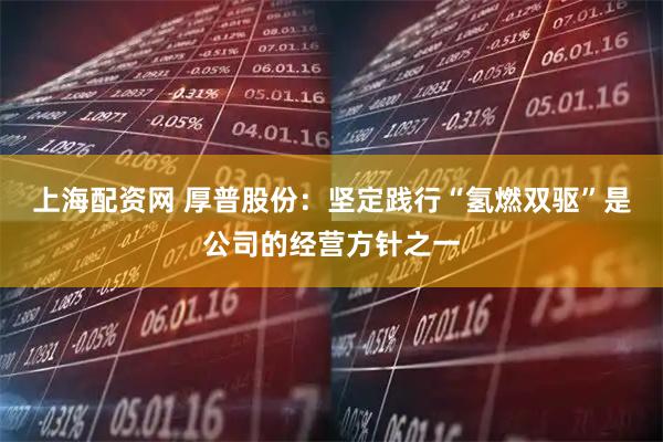上海配资网 厚普股份：坚定践行“氢燃双驱”是公司的经营方针之一